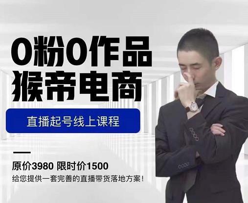 猴帝电商直播起号课，零粉零作品开播底层逻辑，直播五天打爆广场流量-创业资源库
