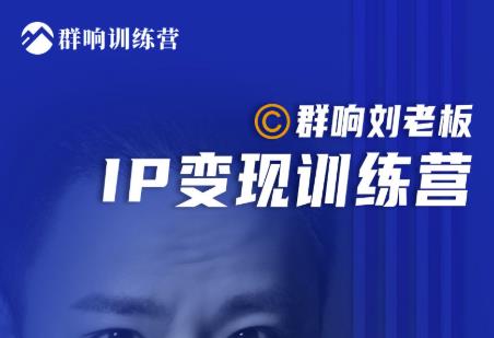 群响刘老板·IP变现训练营第6期：教你搞流量新姿势，IP打造获客私域经营-创业资源库