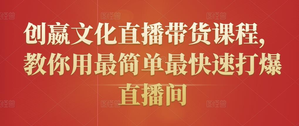 创嬴文化直播带货课程，教你用最简单最快速打爆直播间-创业资源库