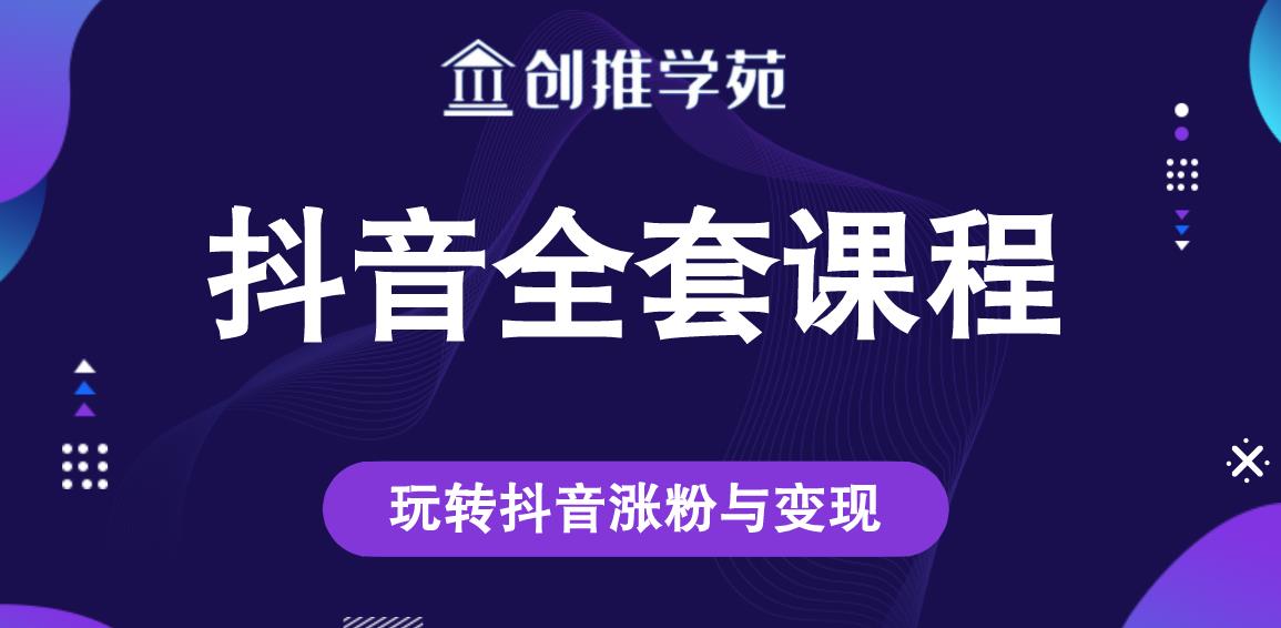 创推学苑抖音赚钱全套课程，玩转抖音涨粉与变现-创业资源库
