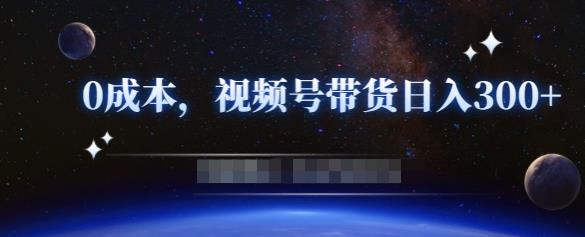 零基础视频号带货赚钱项目，0成本0门槛轻松日入300+【视频教程】-创业资源库