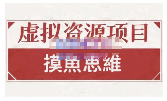 摸鱼思维·虚拟资源掘金课，虚拟资源的全套玩法 价值1880元-创业资源库