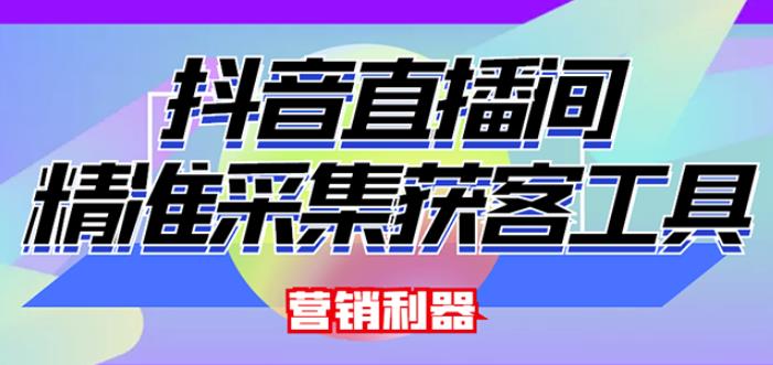 外面卖200的【获客神器】抖音直播间采集【永久版脚本+操作教程】-创业资源库