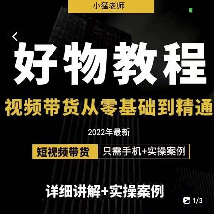 小猛好物分享专业实操课，短视频带货从零基础到精通，详细讲解+实操案-创业资源库
