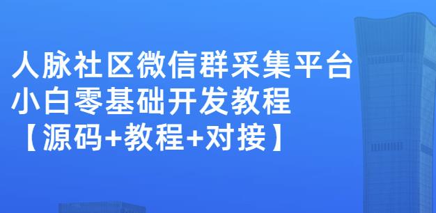 外面卖1000的人脉社区微信群采集平台小白0基础开发教程【源码+教程+对接】-创业资源库