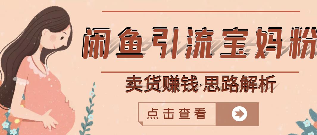 闲鱼引流宝妈粉+卖货赚钱一个月收益30000+（实操视频教程）-创业资源库