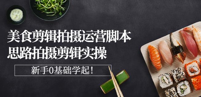 湘水·美食剪辑拍摄运营，脚本思路拍摄剪辑实操+基础知识-创业资源库