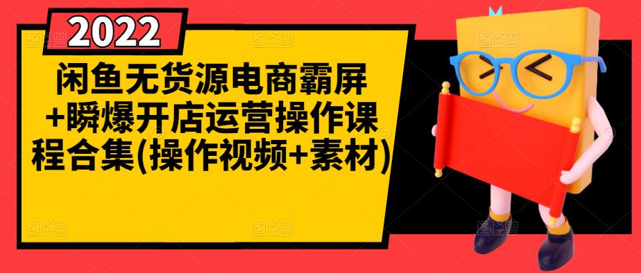 闲鱼无货源电商霸屏+瞬爆开店运营操作课程合集(操作视频+素材)-创业资源库