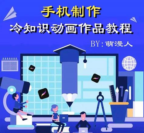 萌漫人-手机制作冷知识动画短视频作品教程，新手也可以操作！-创业资源库