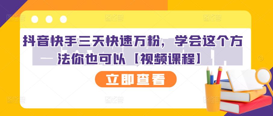 抖音快手三天快速万粉，学会这个方法你也可以【视频课程】-创业资源库