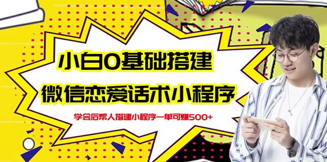 新手0基础搭建微信恋爱话术小程序，一单赚几百【视频教程+小程序源码】-创业资源库