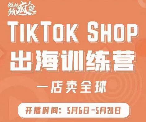 疯人院:TikTok Shop出海训练营（一店卖全球)，出海抢占全球新流量-创业资源库