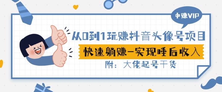 从0到1玩赚抖音头像号：快速躺赚-实现睡后收！附：大佬起号干货！-创业资源库