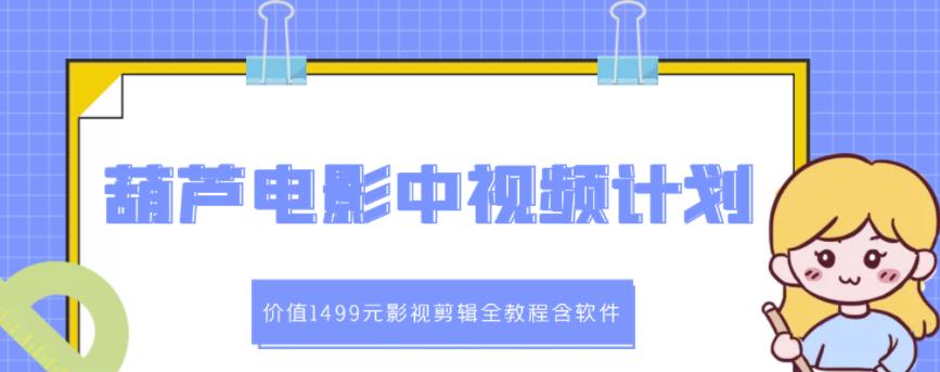 葫芦电影中视频解说教学：价值1499元影视剪辑全教程含软件-创业资源库