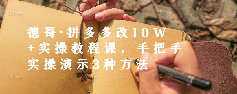 德哥·拼多多改10W+实操教程课，手把手实操演示3种方法-创业资源库