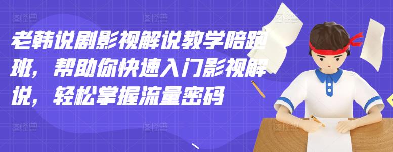 老韩说剧影视解说教学陪跑班，帮助你快速入门影视解说，轻松掌握流量密码-创业资源库