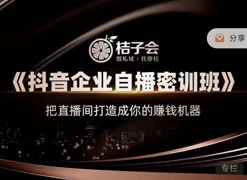 桔子会《抖音企业自播密训班》，把直播间打造成你的赚钱机器-创业资源库