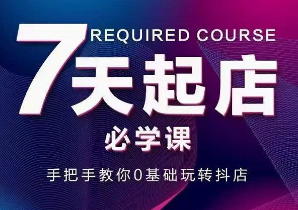 抖音小店7天起店必学课，手把手教你0基础玩转抖店-创业资源库