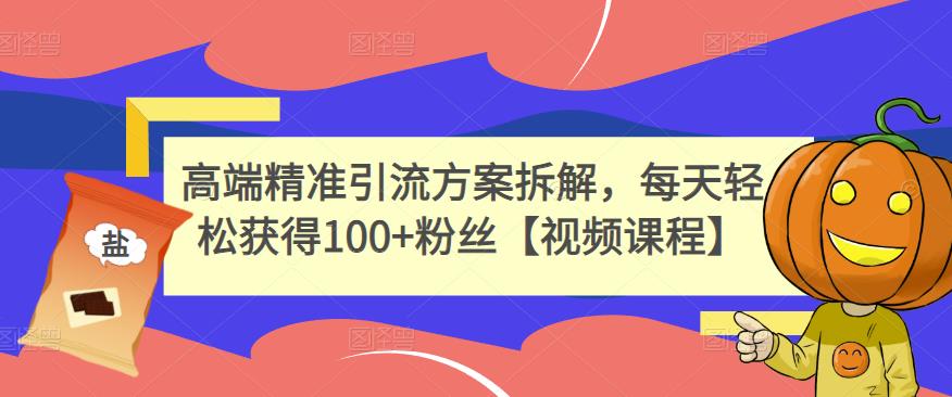 高端精准引流方案拆解，每天轻松获得100+粉丝【视频课程】-创业资源库