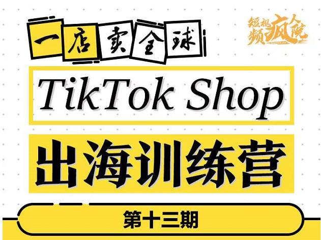 TikTokShop出海训练营（第十三期），打开全球流量新思维，出海抢占全球新流量，一店卖全球-创业资源库
