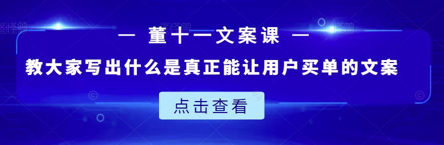 董十一文案课：教大家写出什么是真正能让用户买单的文案-创业资源库