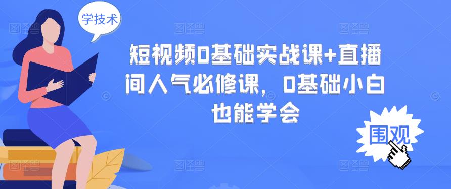 短视频0基础实战课+直播间人气必修课，0基础小白也能学会-创业资源库