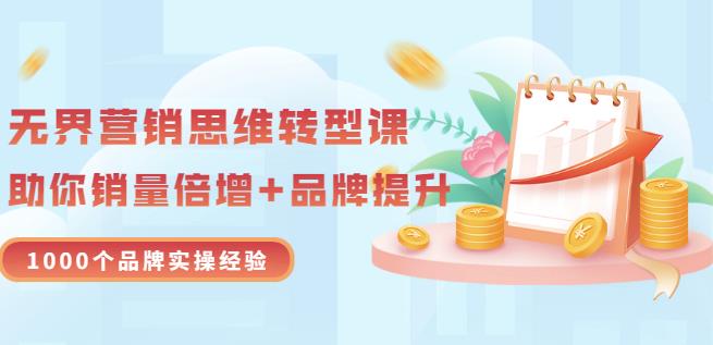 无界营销思维转型课：1000个品牌实操经验，助你销量倍增（20节视频）-创业资源库