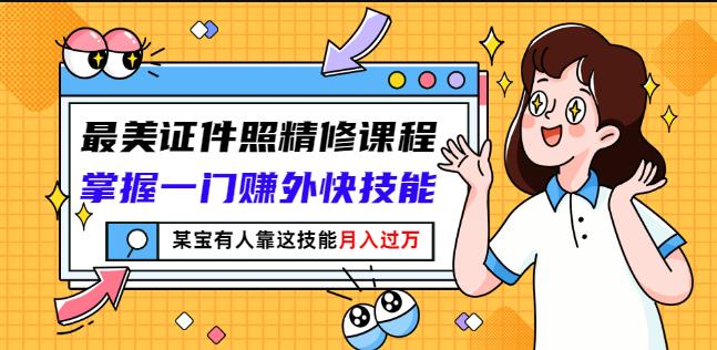 最美证件照精修课程：掌握一门赚外快技能，某宝有人靠这技能月入过万-创业资源库