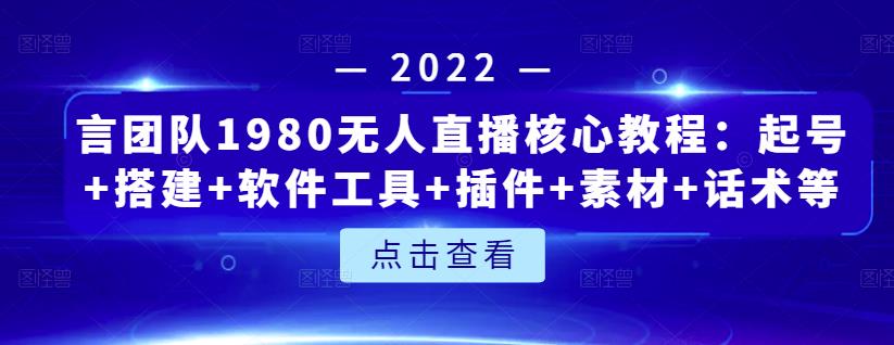 言团队1980无人直播核心教程：起号+搭建+软件工具+插件+素材+话术等等-创业资源库