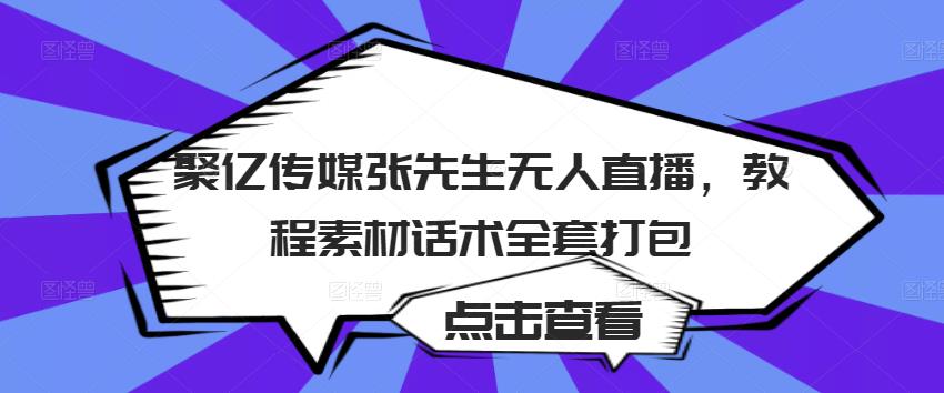 聚亿传媒张先生无人直播，教程素材话术全套打包-创业资源库