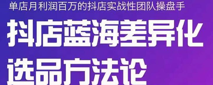 小卒抖店终极蓝海差异化选品方法论，全面介绍抖店无货源选品的所有方法-创业资源库