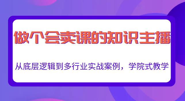 做一个会卖课的知识主播，从底层逻辑到多行业实战案例，学院式教学-创业资源库