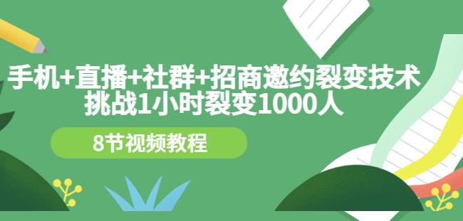 手机+直播+社群+招商邀约裂变技术：挑战1小时裂变1000人（8节视频教程）-创业资源库