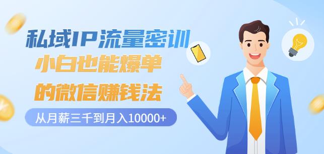 私域IP流量密训：小白也能爆单的微信赚钱法，从月薪三千到月入10000+-创业资源库