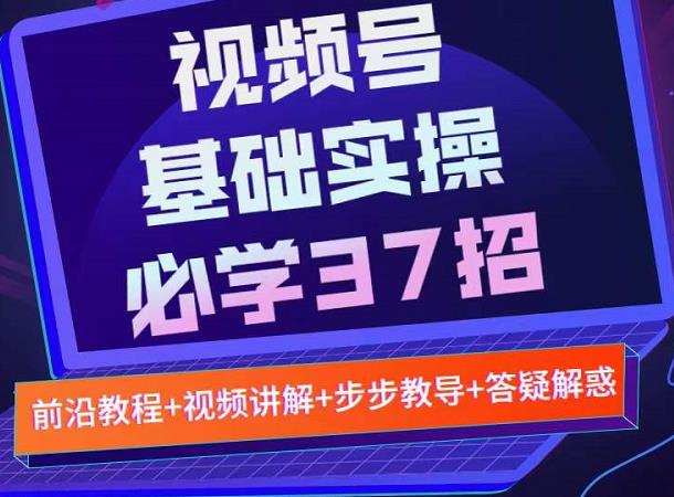 视频号实战基础必学37招，每个步骤都有具体操作流程，简单易懂好操作-创业资源库