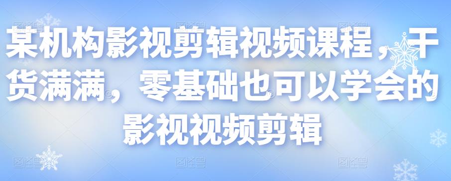某机构影视剪辑视频课程，干货满满，零基础也可以学会的影视视频剪辑-创业资源库