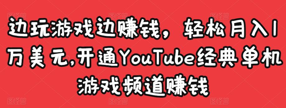 边玩游戏边赚钱，轻松月入1万美元，开通YouTube经典单机游戏频道赚钱-创业资源库