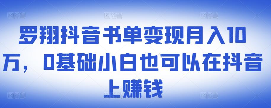 ​罗翔抖音书单变现月入10万，0基础小白也可以在抖音上赚钱-创业资源库
