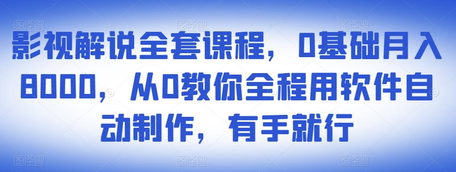 影视解说全套课程，0基础月入8000，从0教你全程用软件自动制作，有手就行-创业资源库