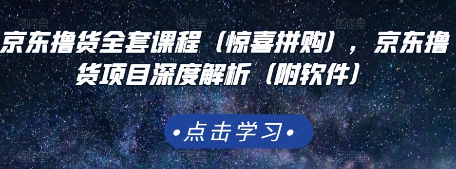 京东撸货全套课程（惊喜拼购），京东撸货项目深度解析（附软件）-创业资源库