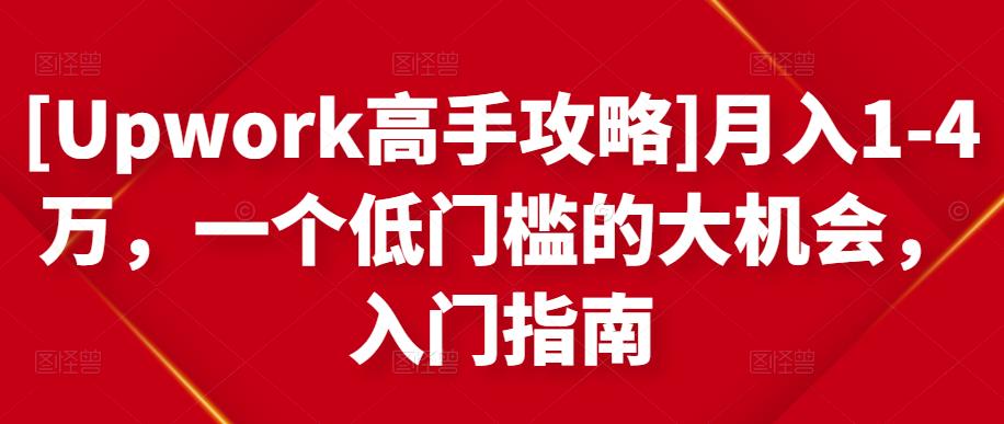 [Upwork高手攻略]月入1-4万，一个低门槛的大机会，入门指南-创业资源库