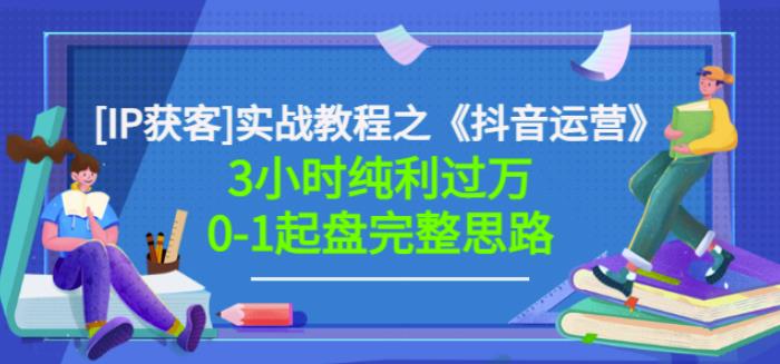 星盒[IP获客]实战教程之《抖音运营》3小时纯利过万0-1起盘完整思路价值498-创业资源库