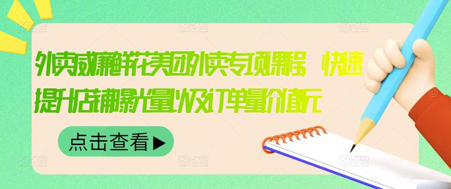 外卖威廉鲜花美团外卖专项课程，快速提升店铺曝光量以及订单量价值2680元-创业资源库