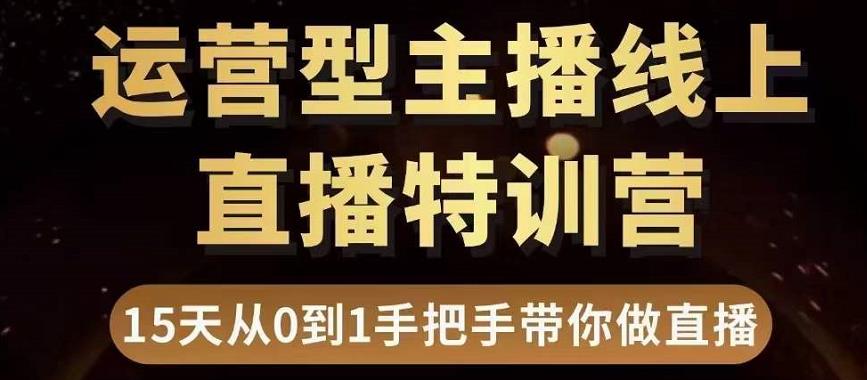 直播电商运营型主播特训营，0基础15天手把手带你做直播带货-创业资源库