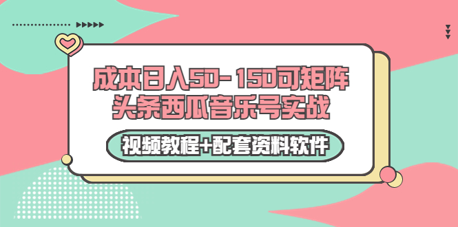 0成本日入50-150可矩阵头条西瓜音乐号实战（视频教程+配套资料软件）-创业资源库