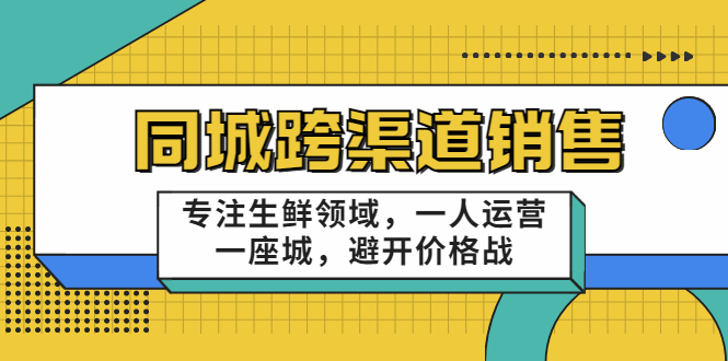 同城跨渠道销售，专注生鲜领域，一人运营一座城，避开价格战-创业资源库