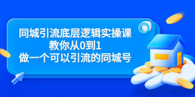 同城引流底层逻辑实操课，教你从0到1做一个可以引流的同城号（价值4980）-创业资源库
