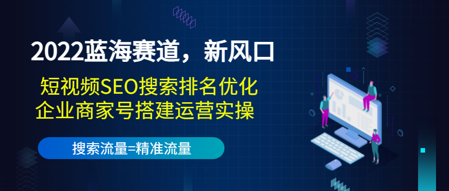 2022蓝海赛道，新风口：短视频SEO搜索排名优化+企业商家号搭建运营实操-创业资源库