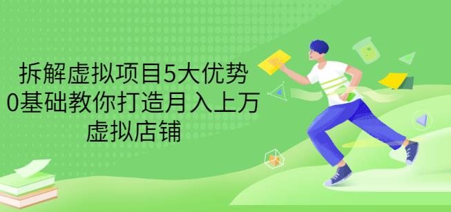 拆解虚拟项目5大优势，0基础教你打造月入上万虚拟店铺（无水印）-创业资源库