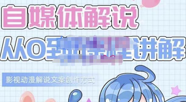 小图图·自媒体解说从0到1课程详解，影视动漫解说文案创作方式-创业资源库